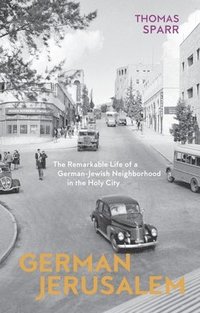 bokomslag German Jerusalem - The Remarkable Life of a German-Jewish Neighborhood in the Holy City