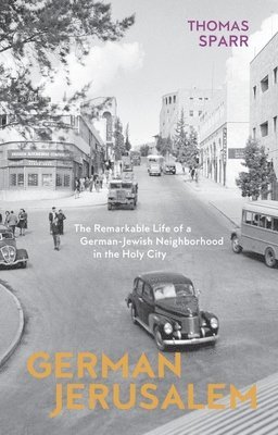 German Jerusalem - The Remarkable Life of a German-Jewish Neighborhood in the Holy City 1