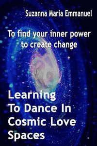 bokomslag Learning To Dance In Cosmic Love Spaces: To find your inner power to create change