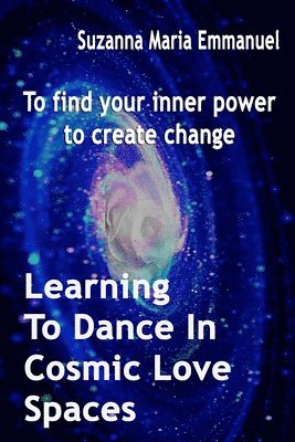 bokomslag Learning To Dance In Cosmic Love Spaces: To find your inner power to create change