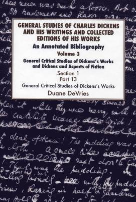 General Studies of Charles Dickens and His Writings and Collected Editions of His Works: Vol 3 Part 1 General Critical Studies of Dickens's Works and Dickens and Aspects of Fiction. 1