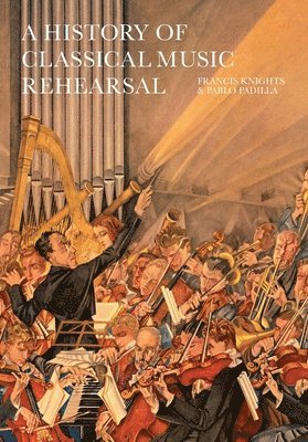 bokomslag A History of Classical Music Rehearsal