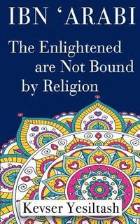 bokomslag Ibn 'Arabi, The Enlightened are not bound by religion