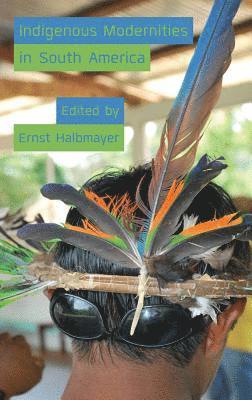 Ernst Halbmayer - Indigenous Modernities in South America, Inbunden