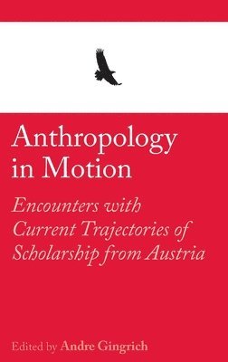Andre Gingrich - Anthropology in Motion: Encounters with Current Trajectories of Scholarship from Austria, Inbunden