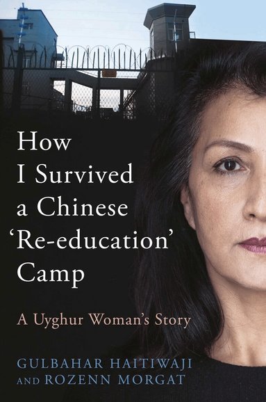 Gulbahar Haitiwaji, Rozenn Morgat - How I Survived A Chinese 'Re-education' Camp, Inbunden