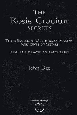 The Rosie Crucian Secrets: Their Excellent Methods of Making Medicines of Metals Also Their Lawes and Mysteries 1
