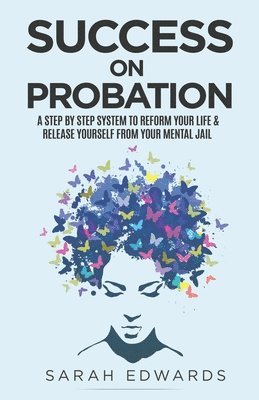 Sarah Edwards - Success On Probation: A Step By Step System To Reform Your Life & Release Yourself From Your Mental Jail, Häftad