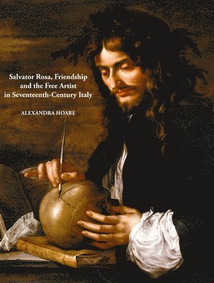 Alexandra Hoare - Salvator Rosa, Friendship and the Free Artist in Seventeenth-Century Italy, Inbunden