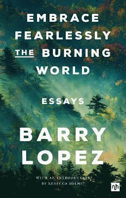 Barry Lopez - Embrace Fearlessly the Burning World, Häftad