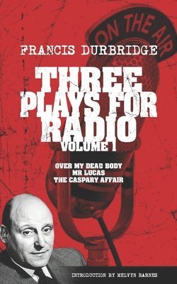 Three Plays For Radio Volume 1 - Over My Dead Body, Mr Lucas & The Caspary Affair 1
