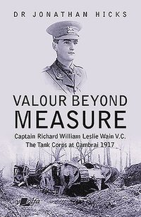 bokomslag Valour Beyond Measure - Captain Richard William Leslie Wain V.C. - The Tank Corps at Cambrai, 1917