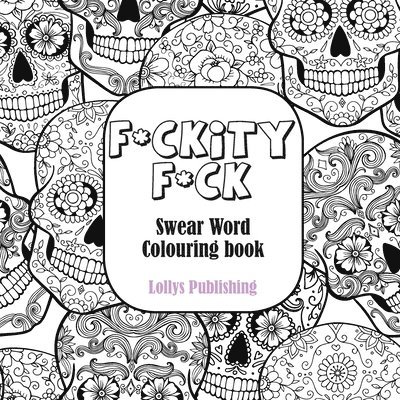F*CKITY F*CK: Swear Word Colouring Book / A Motivating Swear Word Coloring Book for Adults