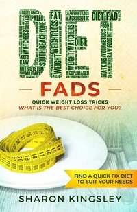 bokomslag Diet Fads: Quick Weight Loss Tricks What is the Best Choice for You? Find a Quick Fix Diet to Suit Your Needs