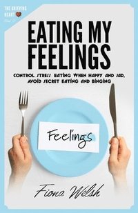 bokomslag Eating My Feelings: Control Stress Eating When Happy And Sad, Avoid Secret Eating And Binging: workbook self help guide to overcome overea