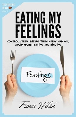 bokomslag Eating My Feelings: Control Stress Eating When Happy And Sad, Avoid Secret Eating And Binging: workbook self help guide to overcome overea