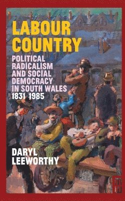 Daryl Leeworthy - Labour Country - Political Radicalism and Social Democracy in South Wales 1831-1985, Inbunden