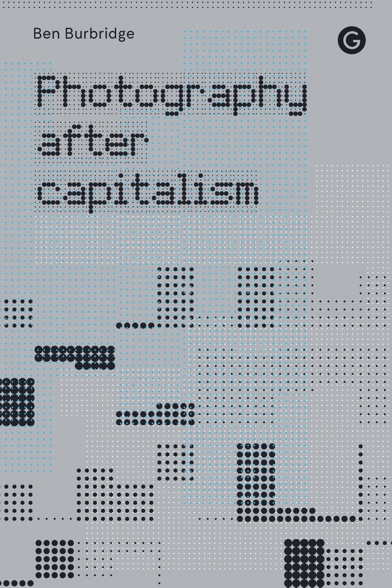 Ben Burbridge - Photography After Capitalism, Inbunden