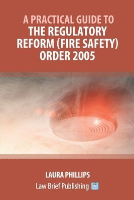 Laura Phillips - Practical Guide to the Regulatory Reform (Fire Safety) Order 2005, Häftad