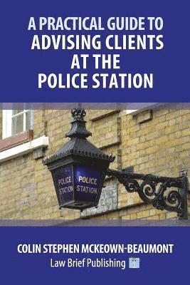 A Practical Guide to Advising Clients at the Police Station 1