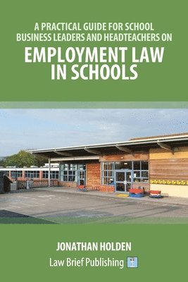 Jonathan Holden - A Practical Guide for School Business Leaders and Headteachers on Employment Law in Schools, Häftad