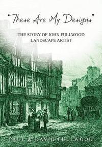 bokomslag `These are my designs The Life Story of John Fullwood. Landscape Artist
