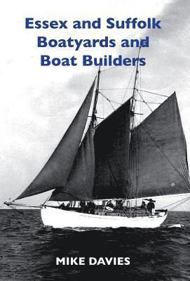 Mike Davies - Essex and Suffolk Boatyards and Boat Builders, Inbunden