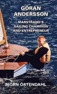 Björn Örtendahl - Göran Andersson - Marstrand's Sailing Champion and Entrepreneur, Inbunden