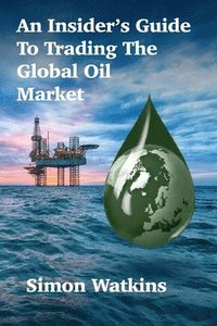 bokomslag An Insider's Guide To Trading The Global Oil Market