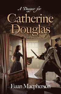 bokomslag A Dagger for Catherine Douglas: Love, Betrayal, and the Courage of Barlass in 15th Century Scotland's Royal Stewart Court