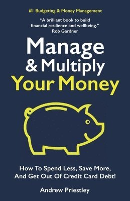 Manage and Multiply Your Money: How to spend less, save more, and get out of credit card debt faster. 1