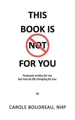 bokomslag This Book Is Not for You: Purposely Written for Me, But May Be Life Changing for You