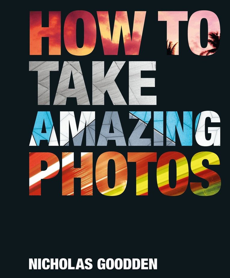 Nicholas Goodden - How To Take Amazing Photos, Inbunden