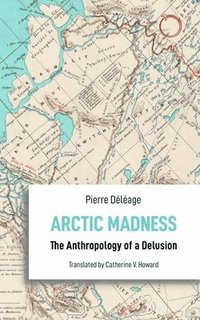 bokomslag Arctic Madness  The Anthropology of a Delusion