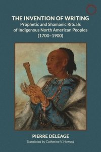 bokomslag The Invention of Writing  Prophetic and Shamanic Rituals of North American Indians (17001900)