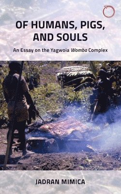 Jadran Mimica - Of Humans, Pigs, and Souls – An Essay on the Yagwoia "Womba" Complex, Häftad