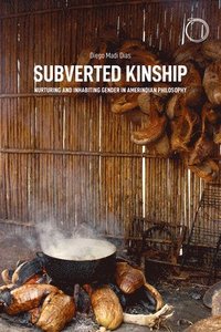 bokomslag Subverted Kinship  Nurturing and Inhabiting Gender in Amerindian Philosophy