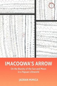 bokomslag Imacoqwa`s Arrow  On the Biunity of the Sun and Moon in a Papuan Lifeworld