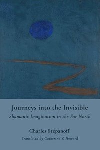 bokomslag Journeys into the Invisible  Shamanic Imagination in the Far North