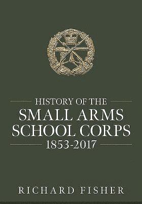 Richard Fisher - History of the Small Arms School Corps 1853-2017, Inbunden