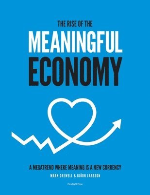 Mark Drewell, Björn Larsson - The Rise of The Meaningful Economy: A megatrend where meaning is a new currency, Häftad