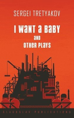 Sergei Tretyakov - I Want a Baby and Other Plays, Inbunden