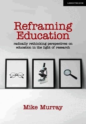 Mike Murray - Reframing Education: Radically rethinking perspectives on education in the light of research, Häftad