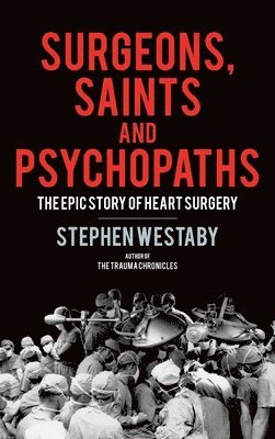 Stephen Westaby - Surgeons, Saints and Psychopaths, Inbunden