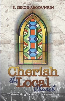 S. Sekou Abodunrin - Cherish The Local Church: Understanding His Thrill In Our Assembling, Häftad