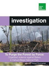 bokomslag To Purge the Forest by Force: Organized violence against Batwa in Kahuzi-Biega National Park
