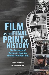 bokomslag Film as the Final Print of History: the Portrayal of Women in Egyptian  Cinema's Glorious Eras