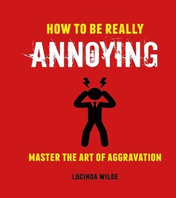 Lucinda Wilde - How to Be Really Annoying, Inbunden
