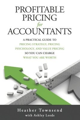 Ashley Leeds, Heather Townsend - Profitable Pricing For Accountants: A practical guide to pricing strategy, pricing psychology, and value pricing so you can charge what you are worth, Häftad