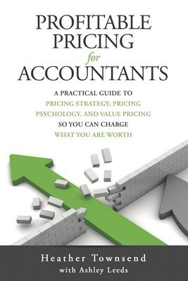 Profitable Pricing For Accountants: A practical guide to pricing strategy, pricing psychology, and value pricing so you can charge what you are worth 1